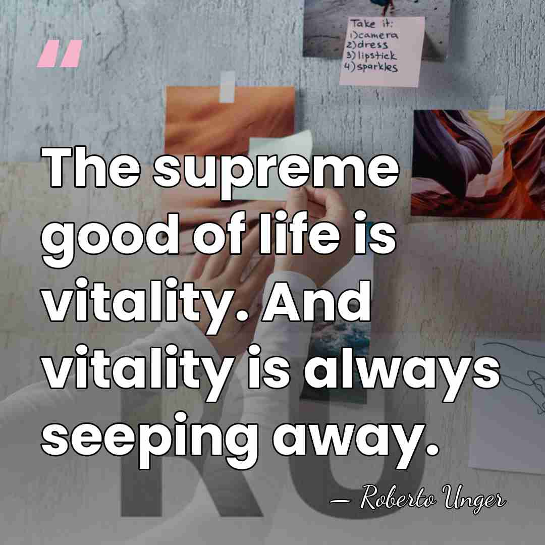 The supreme good of life is vitality. And vitality is always seeping&hellip; - Roberto Unger