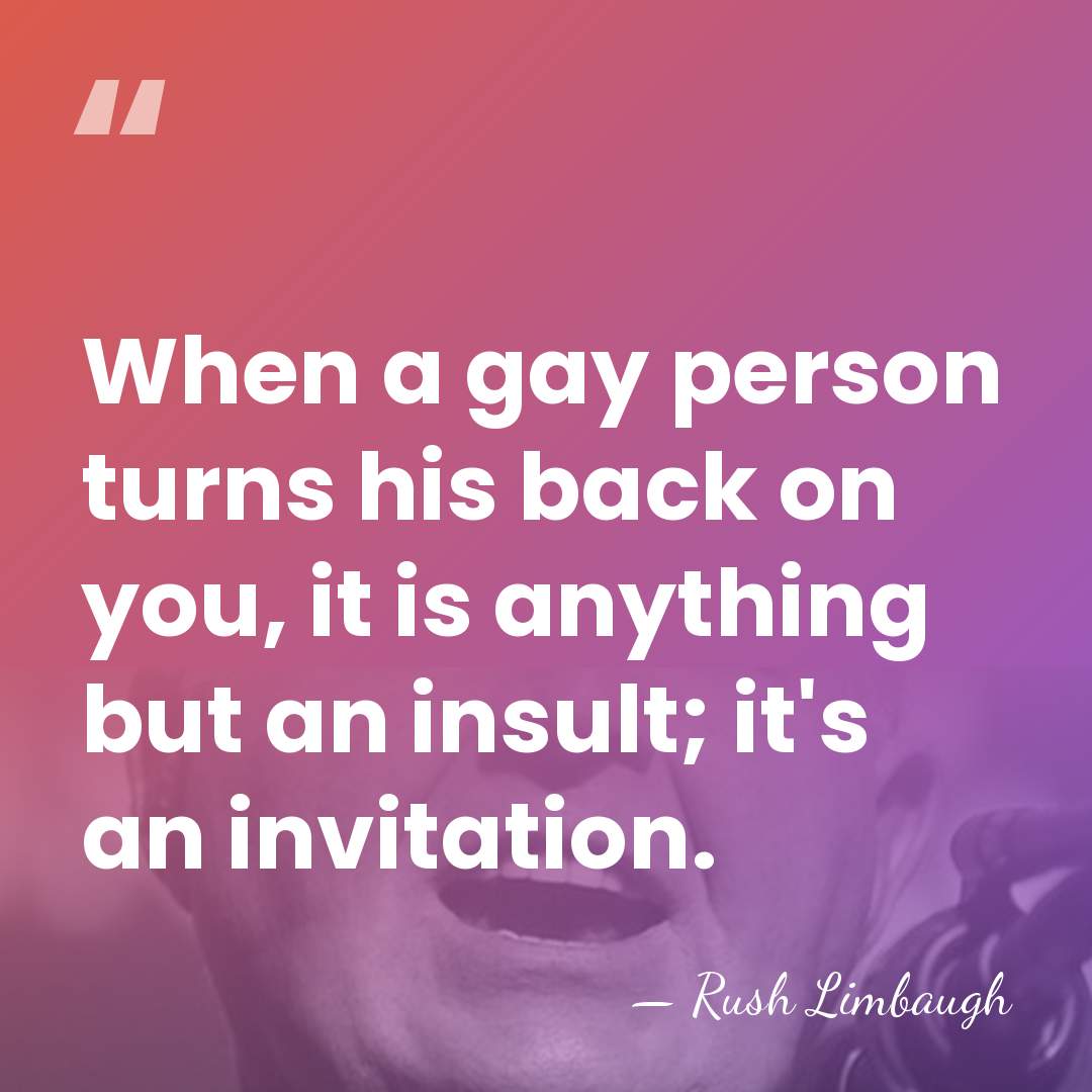 When a gay person turns his back on you, it is anything&hellip; - Rush Limbaugh