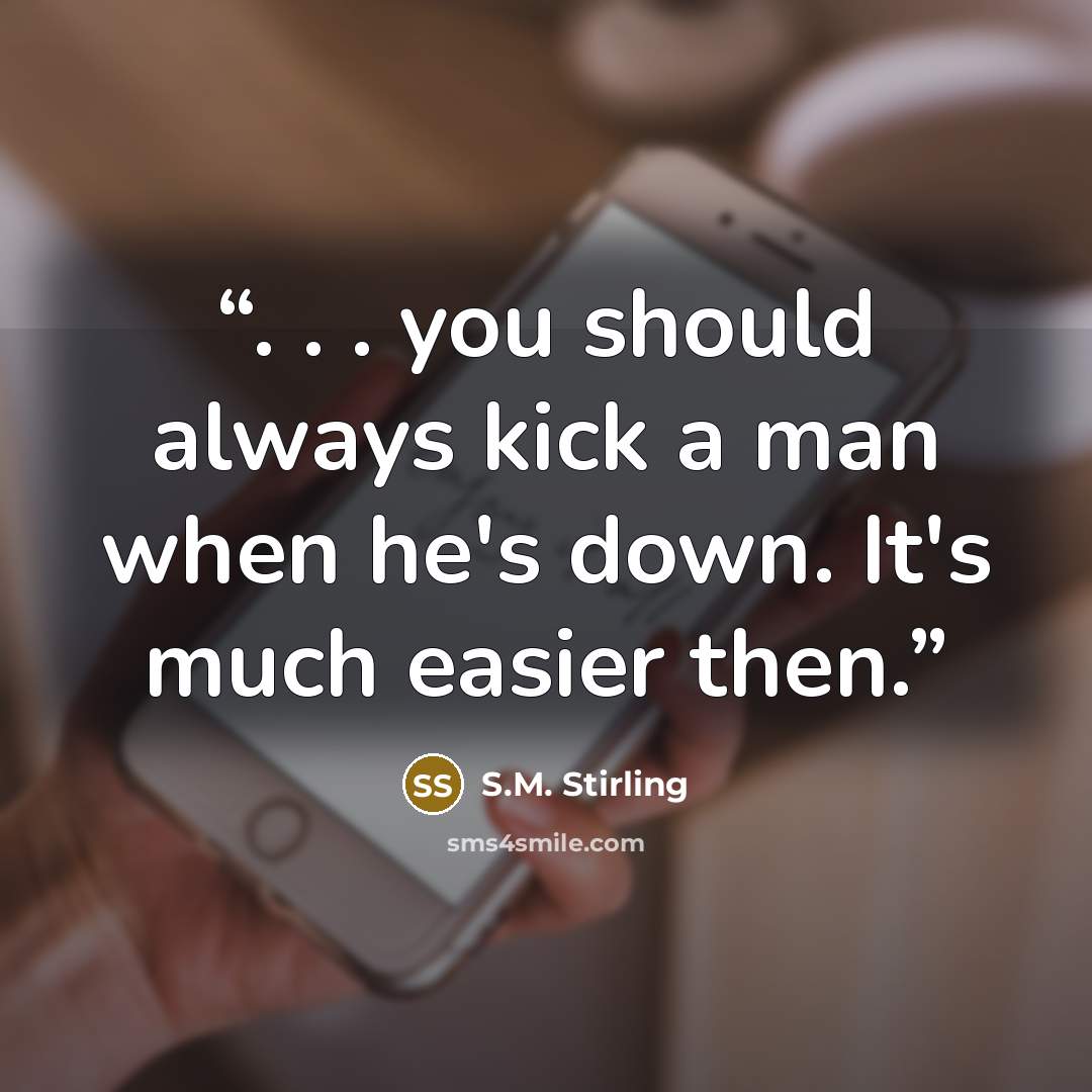 “. . . you should always kick a man when he's down. It's much easier then.” quote by S.M. Stirling