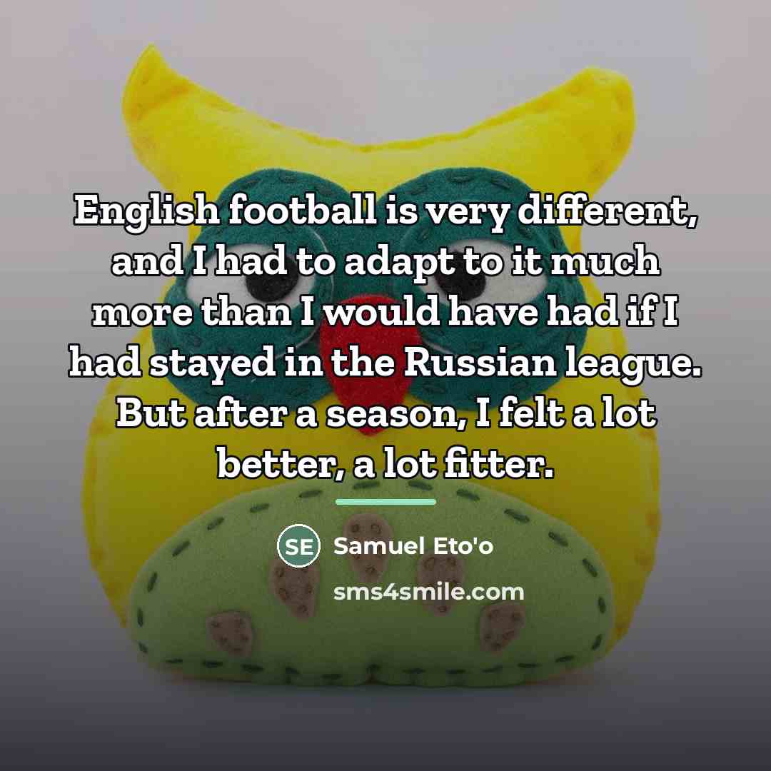 “English football is very different, and I had to adapt…” quote by Samuel Eto'o