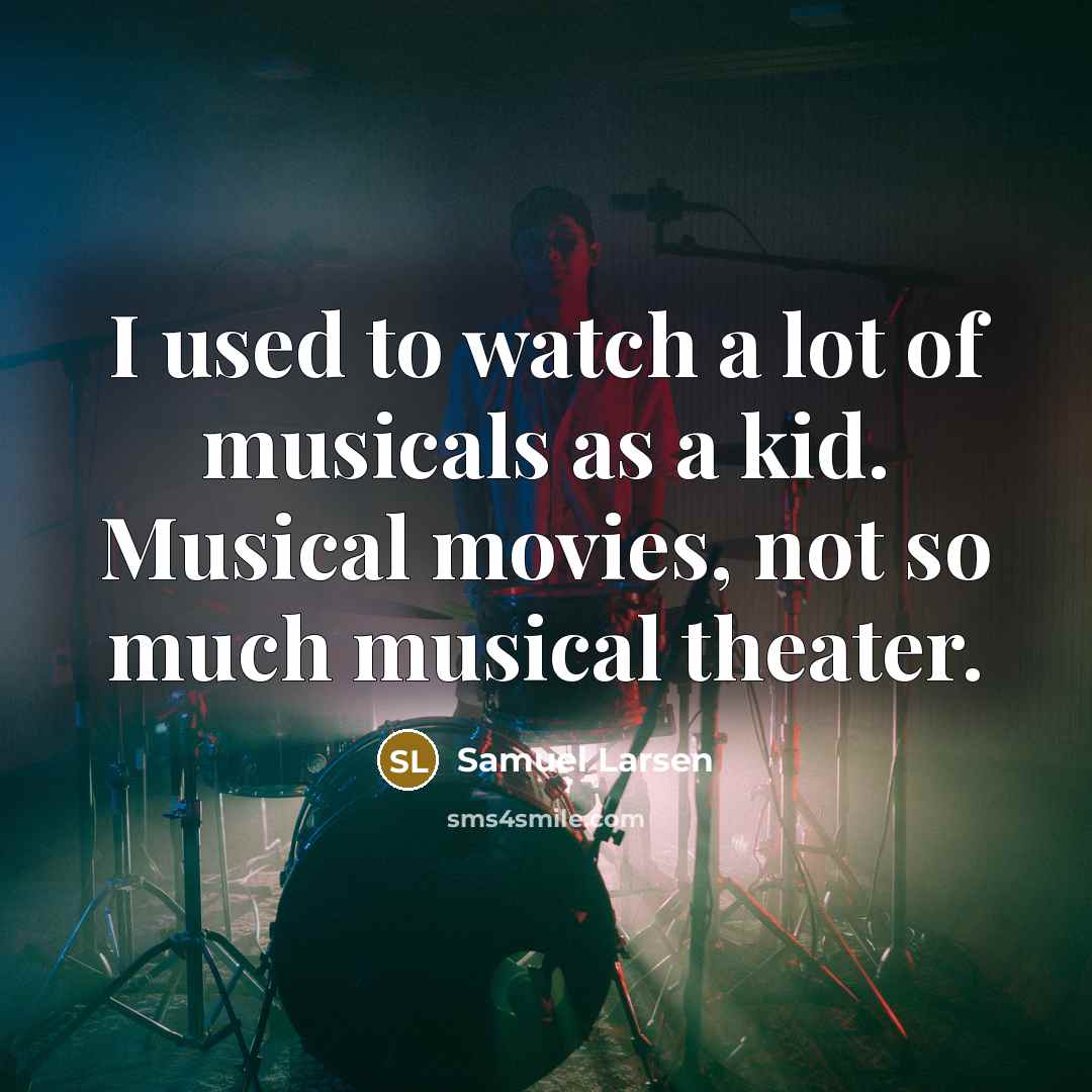 “I used to watch a lot of musicals as a…” quote by Samuel Larsen