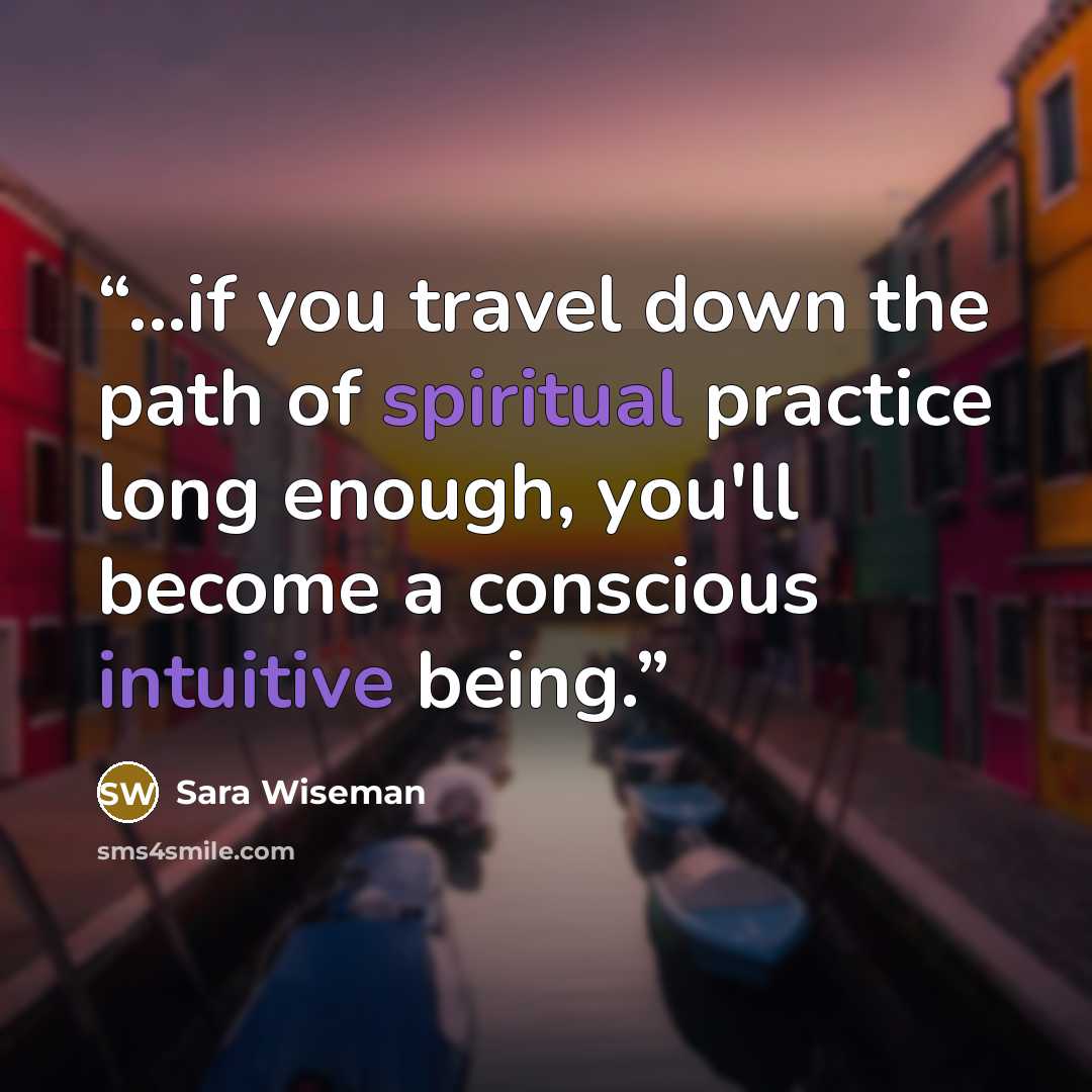 “...if you travel down the path of spiritual practice long enough, you'll become a conscious intuitive being.” quote by Sara Wiseman