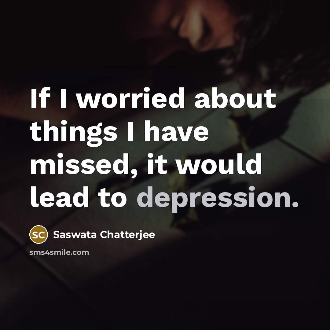 “If I worried about things I have missed, it would…” quote by Saswata Chatterjee