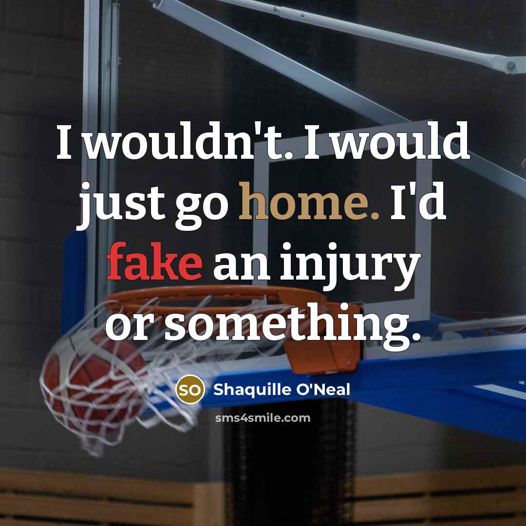 “I wouldn't. I would just go home. I'd fake an…” quote by Shaquille O'Neal
