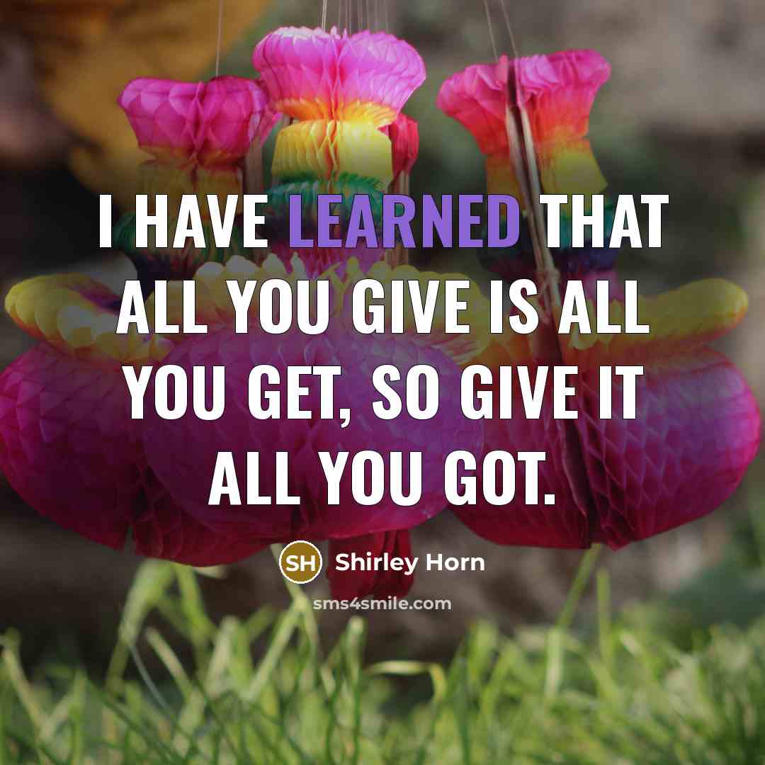 “I have learned that all you give is all you…” quote by Shirley Horn