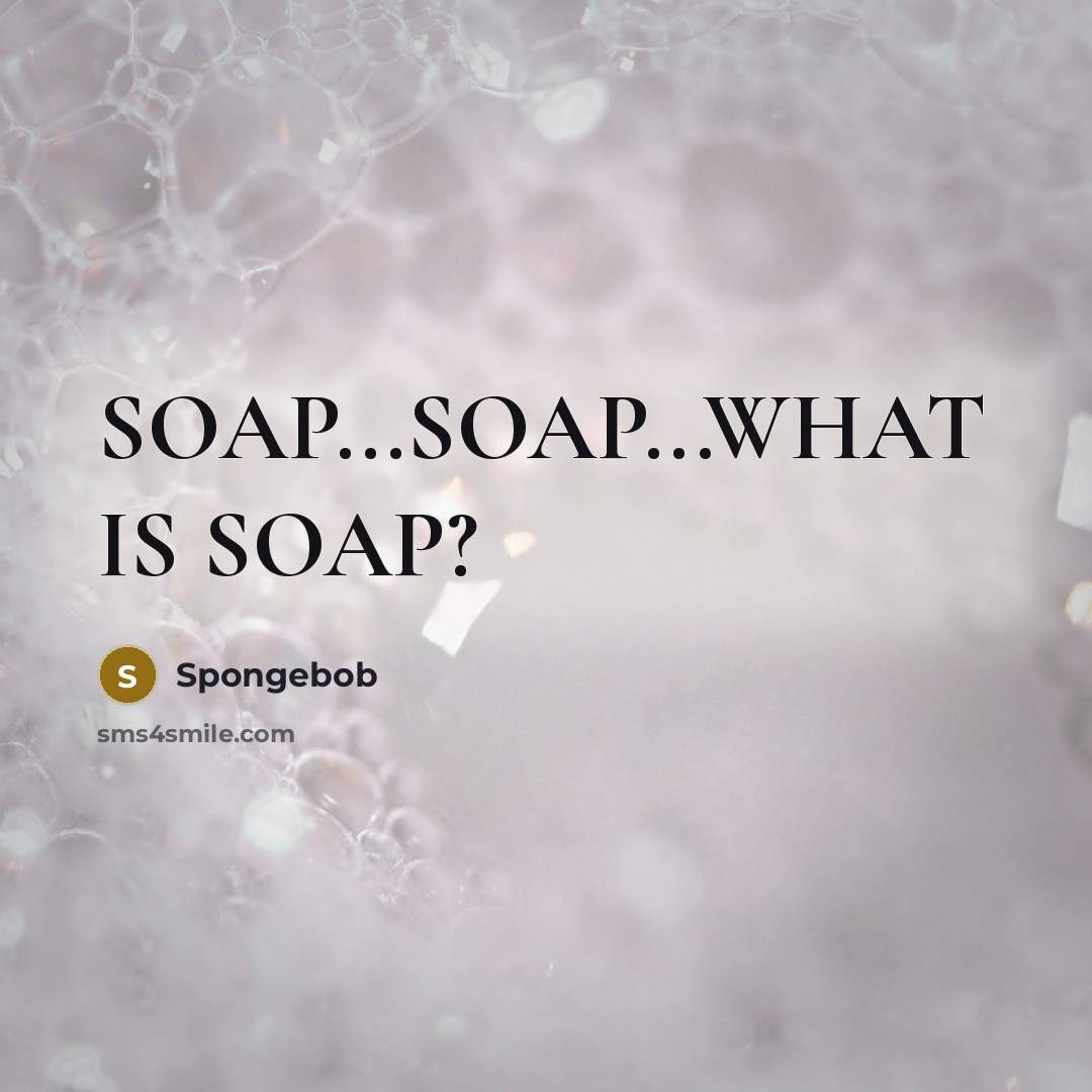“SOAP...SOAP...WHAT IS SOAP?…” quote by Spongebob