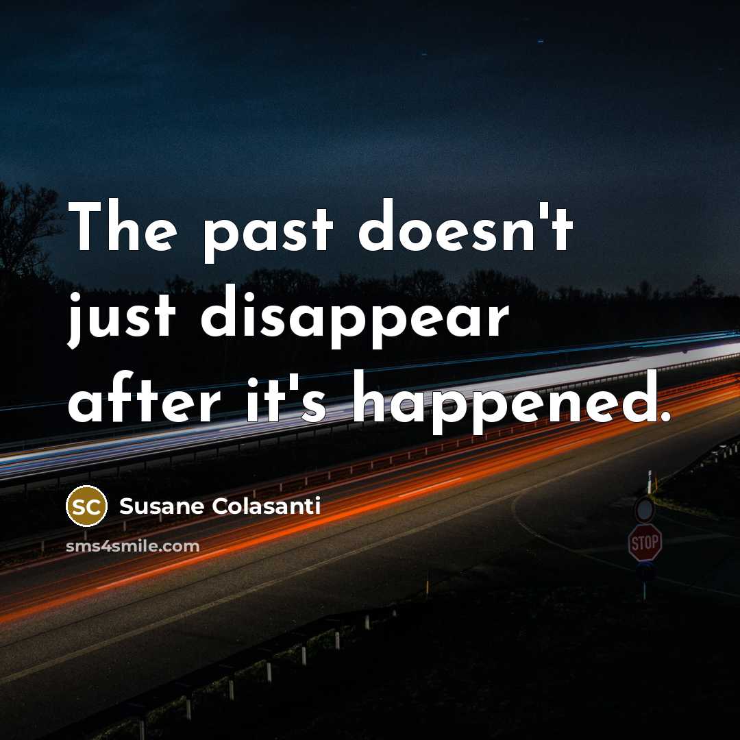 “The past doesn't just disappear after it's happened.…” quote by Susane Colasanti