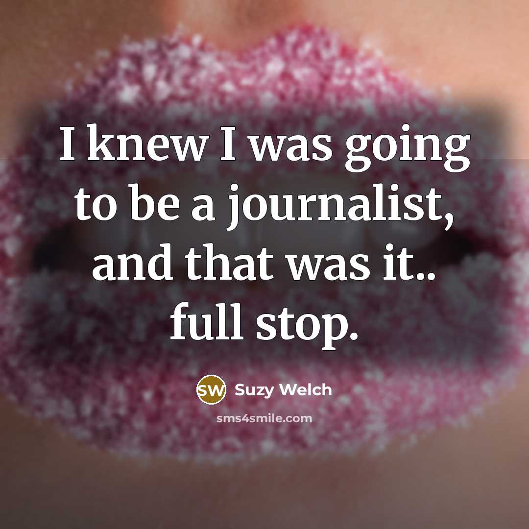 “I knew I was going to be a journalist, and…” quote by Suzy Welch