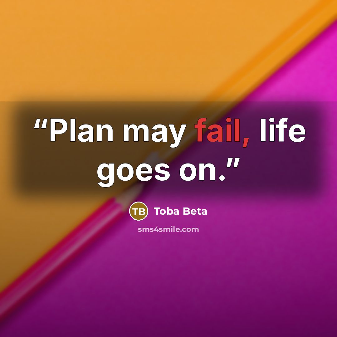 “Plan may fail, life goes on.” quote by Toba Beta