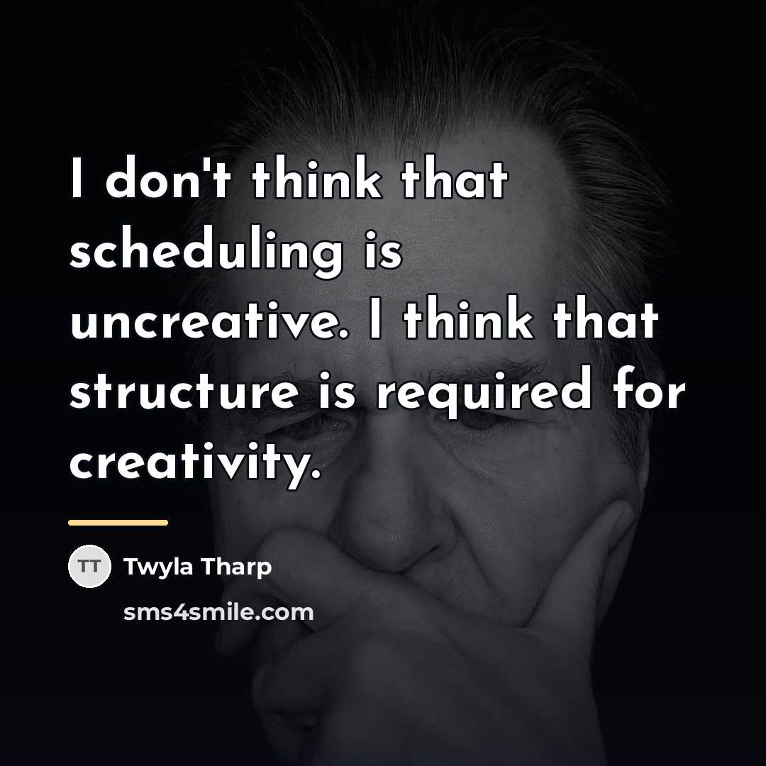 “I don't think that scheduling is uncreative. I think that…” quote by Twyla Tharp