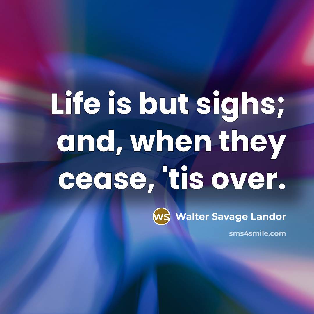 “Life is but sighs; and, when they cease, 'tis over.…” quote by Walter Savage Landor