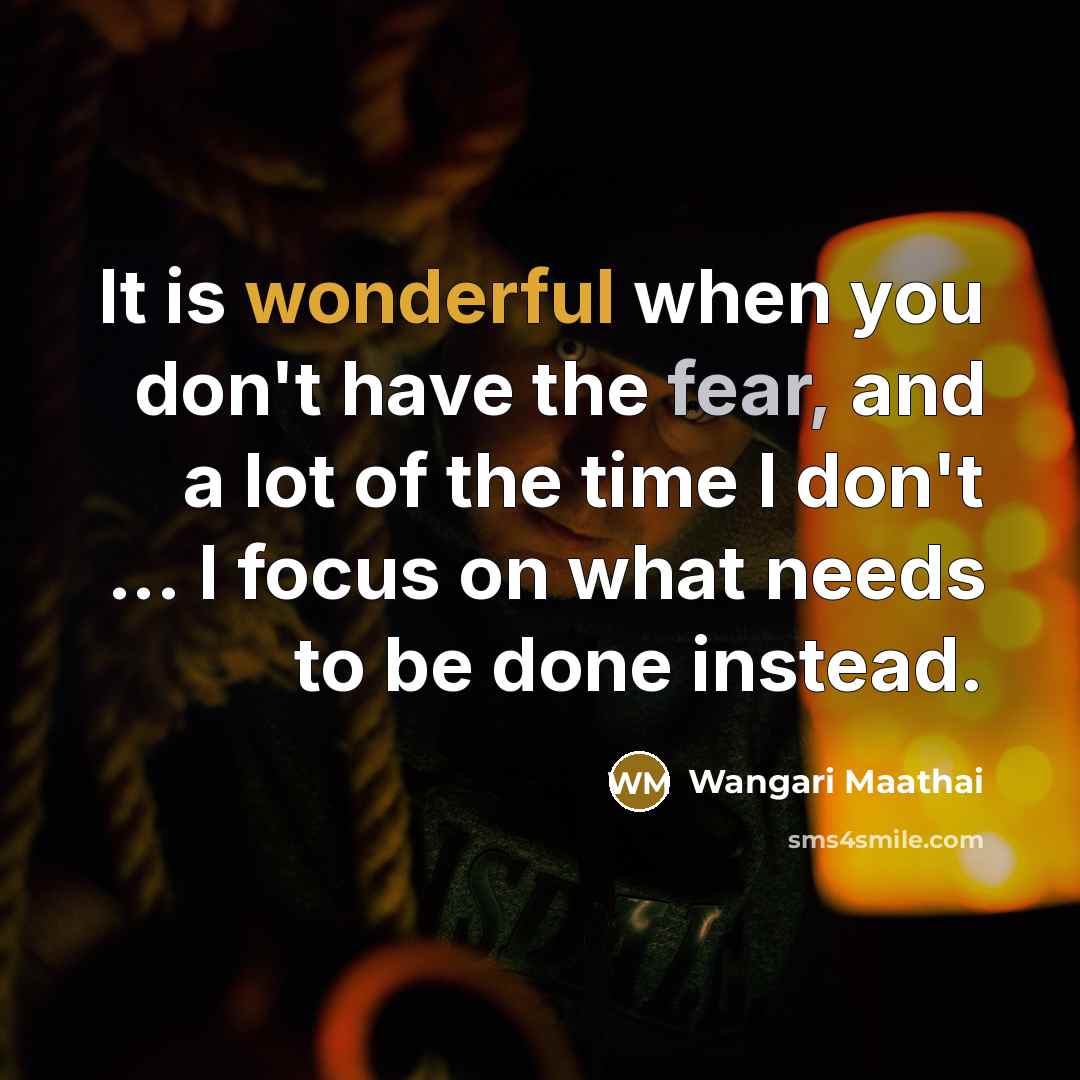 “It is wonderful when you don't have the fear, and…” quote by Wangari Maathai