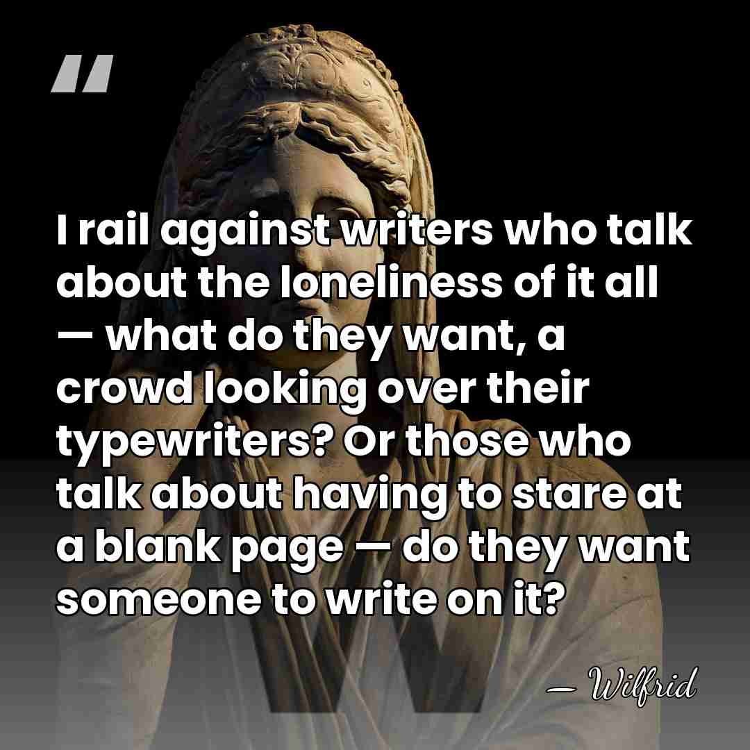 I rail against writers who talk about the loneliness of it all&hellip; - Wilfrid