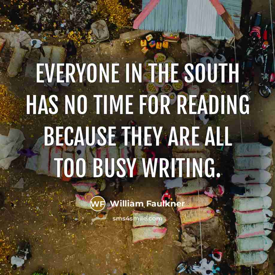 “Everyone in the South has no time for reading because…” quote by William Faulkner