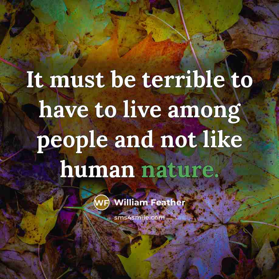 “It must be terrible to have to live among people…” quote by William Feather