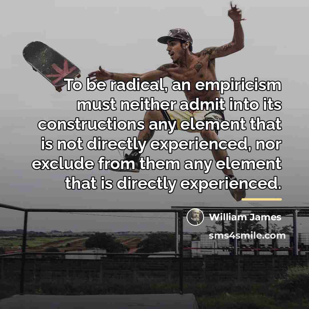 “To be radical, an empiricism must neither admit into its…” quote by William James
