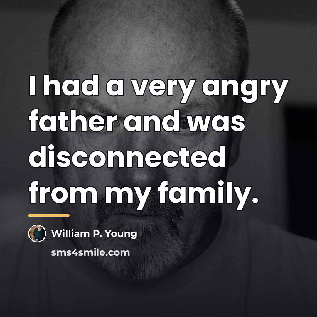 “I had a very angry father and was disconnected from…” quote by William P. Young