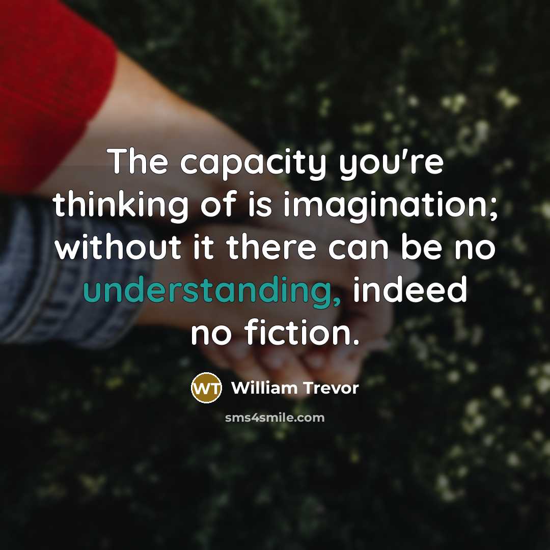 “The capacity you're thinking of is imagination; without it there…” quote by William Trevor