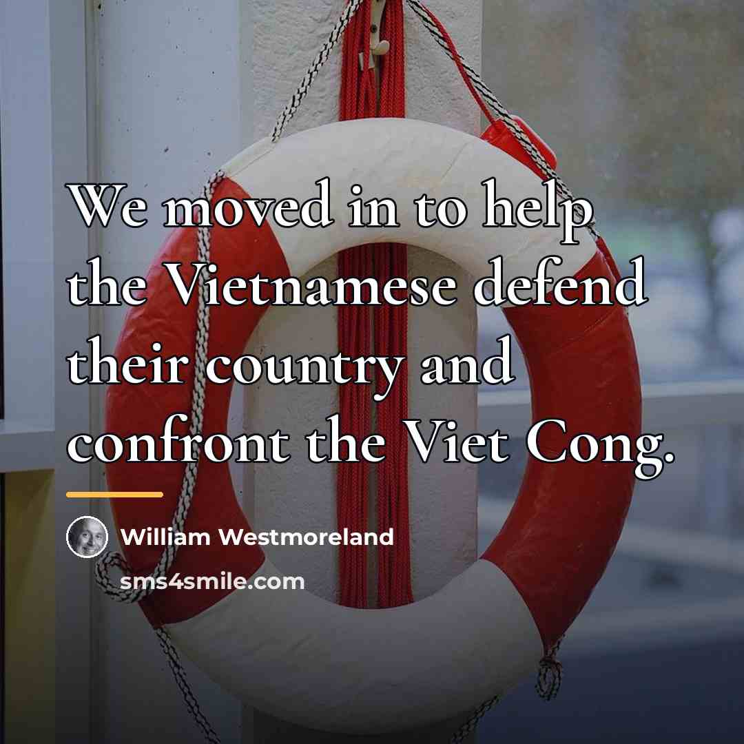 “We moved in to help the Vietnamese defend their country…” quote by William Westmoreland