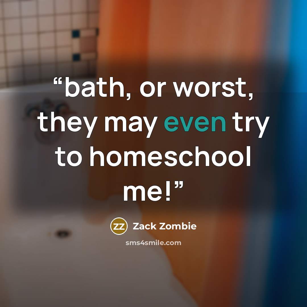 “bath, or worst, they may even try to homeschool me!” quote by Zack Zombie