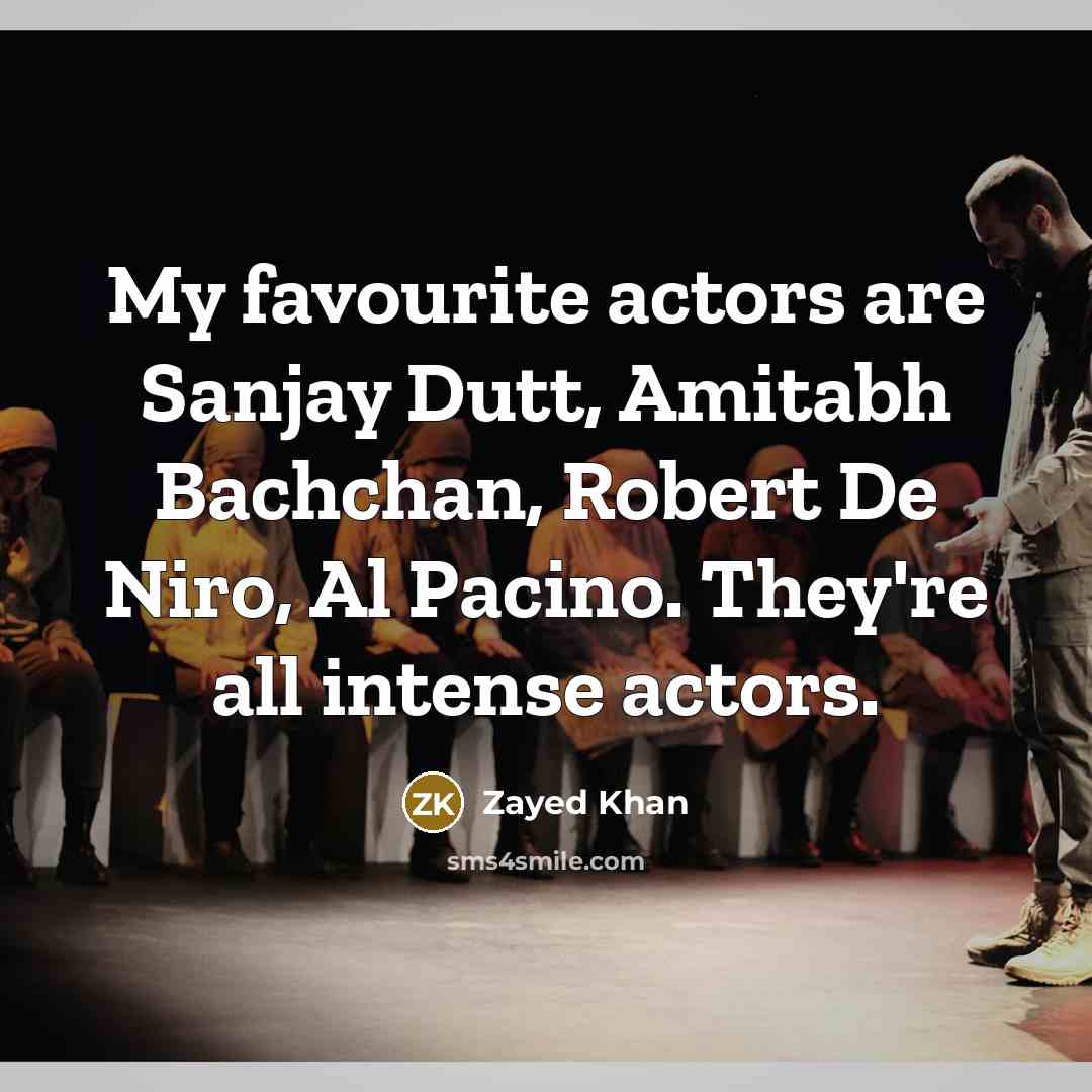“My favourite actors are Sanjay Dutt, Amitabh Bachchan, Robert De Niro, Al Pacino. They're all intense actors.” quote by Zayed Khan