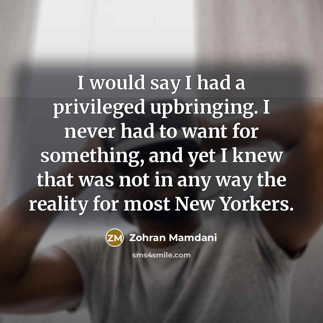 “I would say I had a privileged upbringing. I never…” quote by Zohran Mamdani