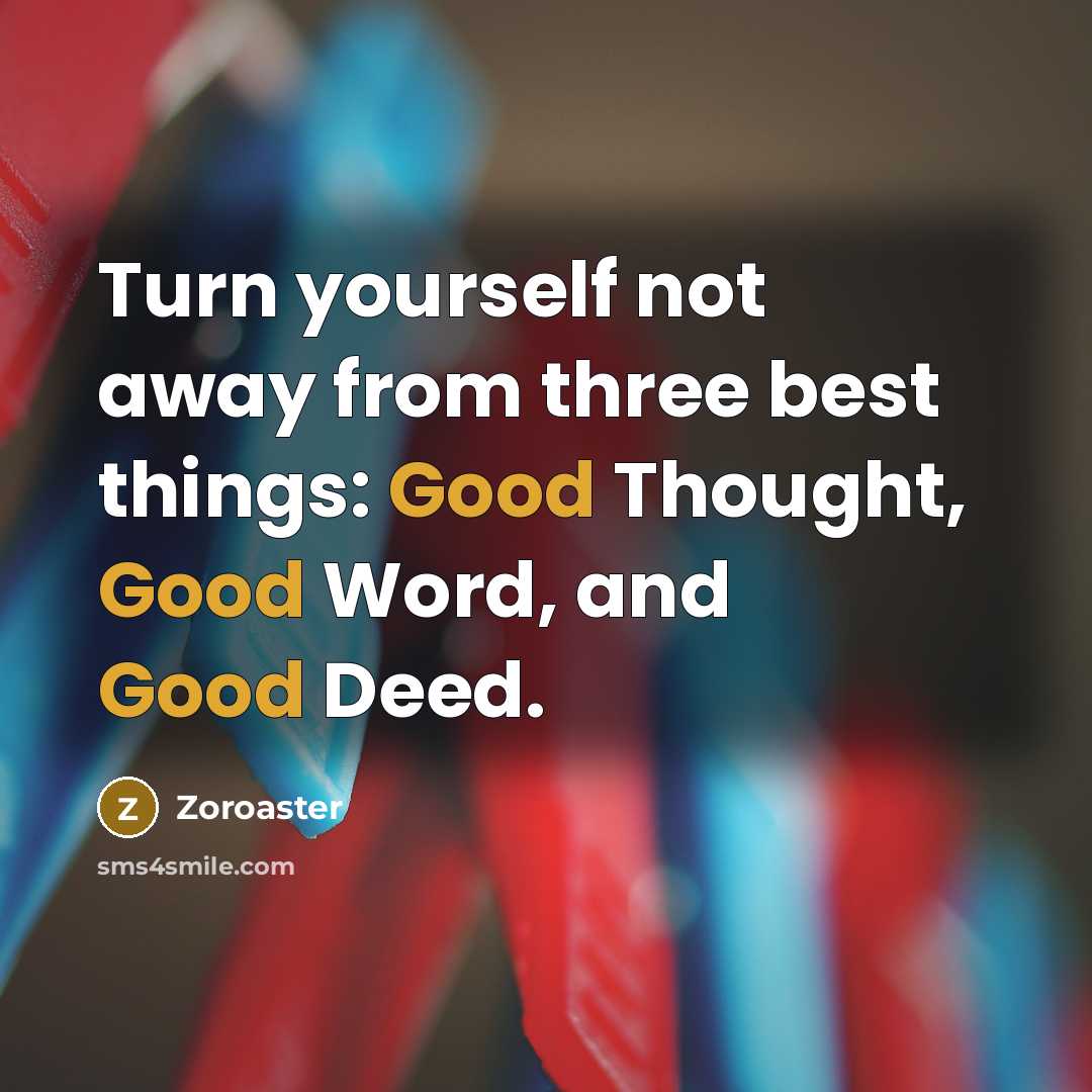 “Turn yourself not away from three best things: Good Thought,…” quote by Zoroaster