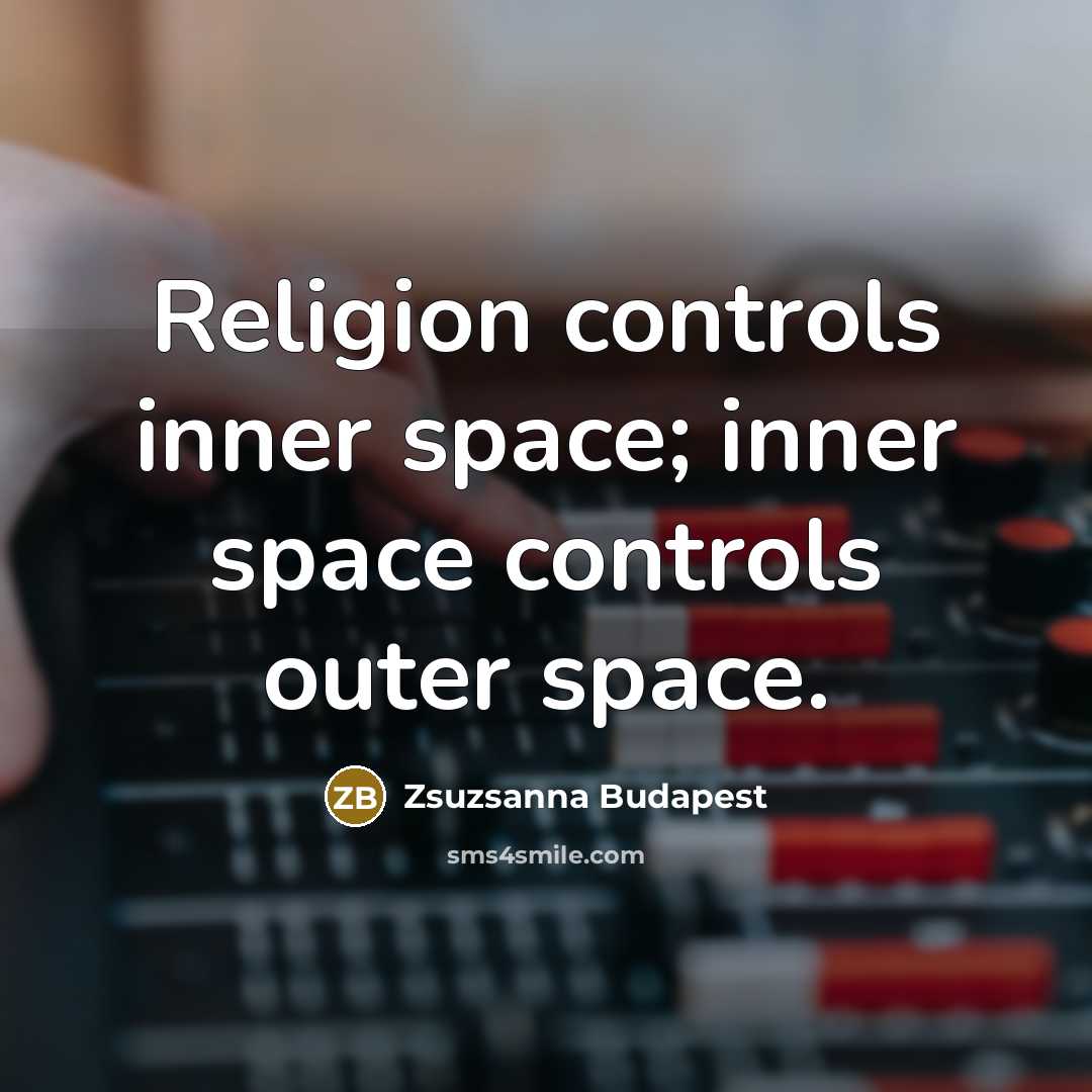 “Religion controls inner space; inner space controls outer space.…” quote by Zsuzsanna Budapest