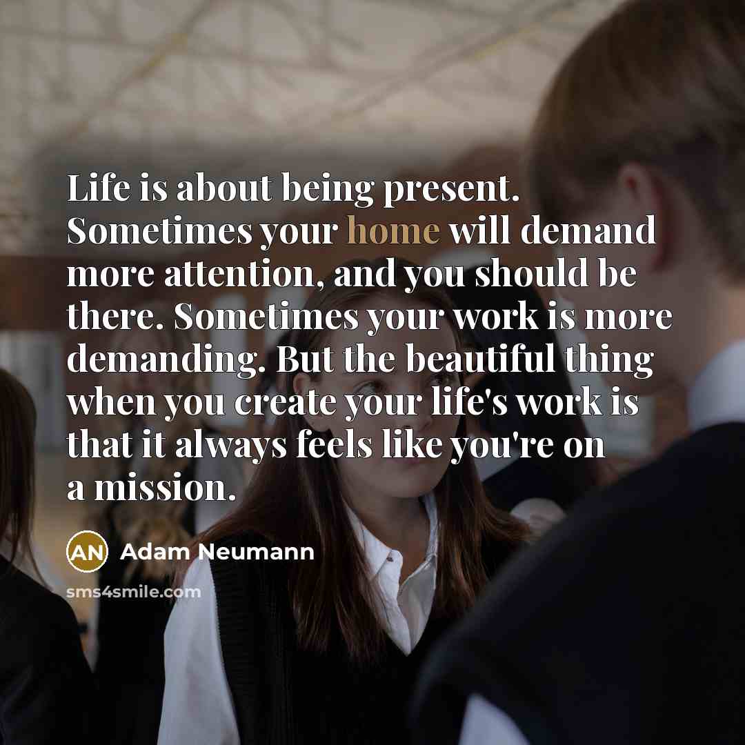 “Life is about being present. Sometimes your home will demand…” quote by Adam Neumann