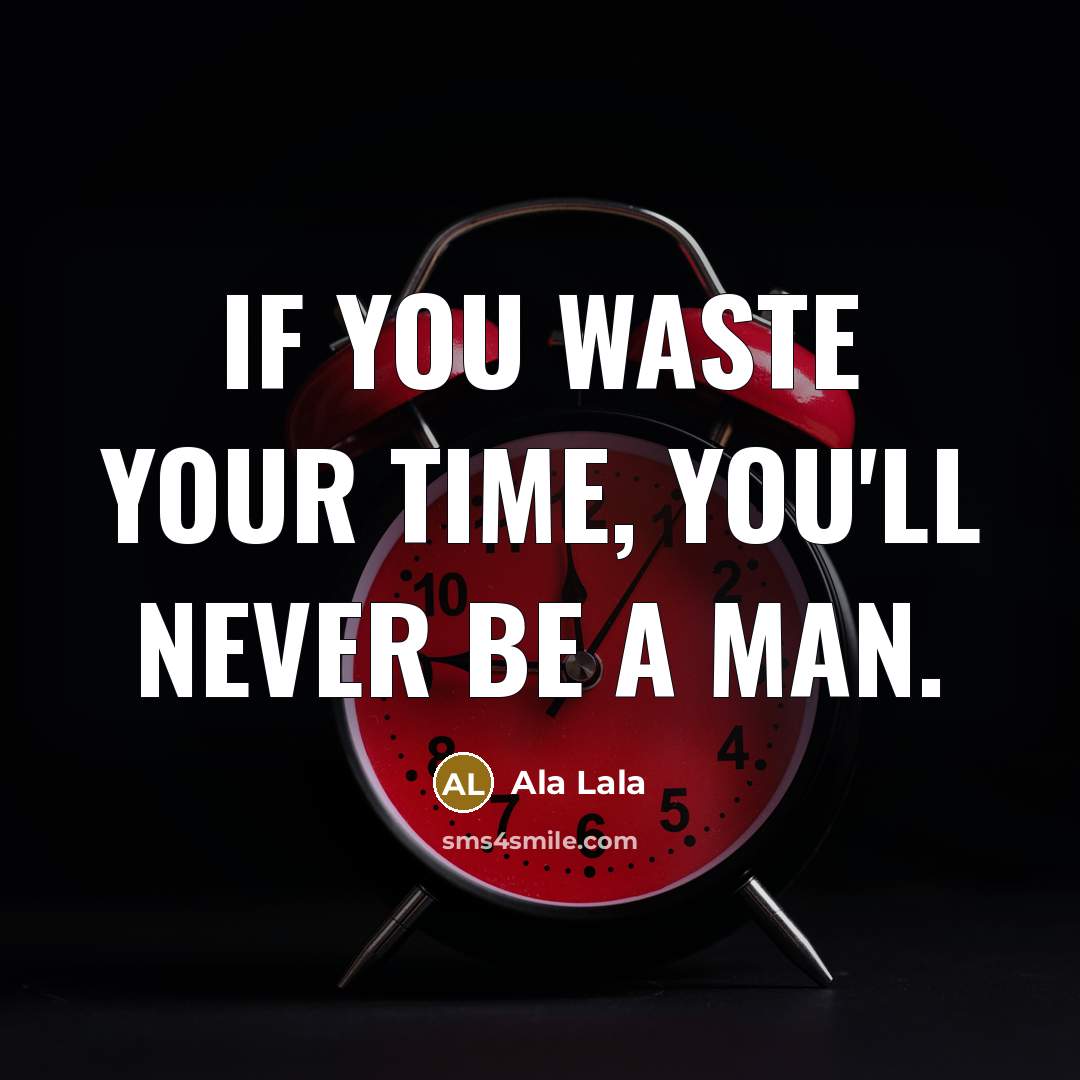 “If you waste your time, you'll never be a man.…” quote by Ala Lala
