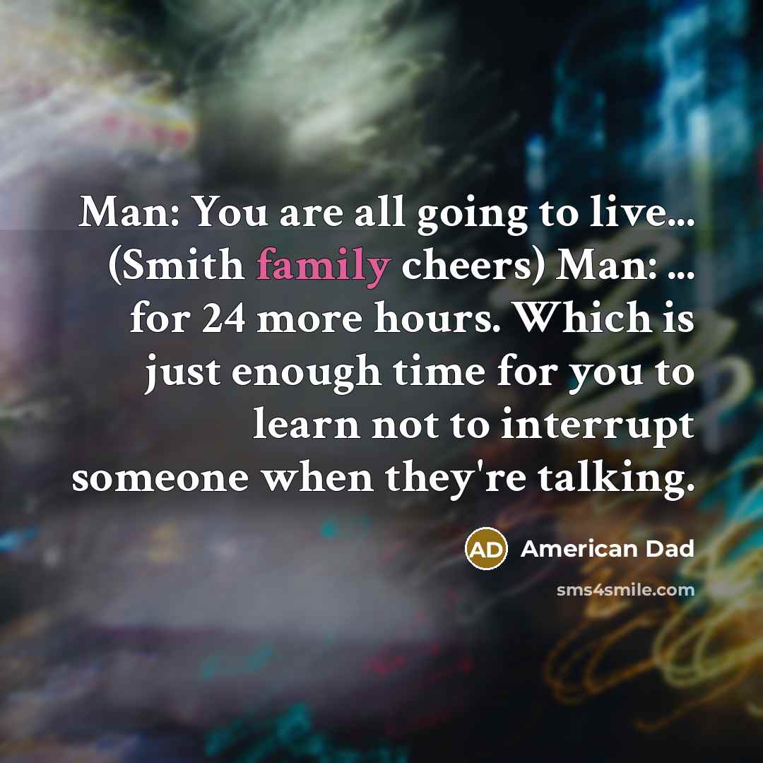 “Man: You are all going to live... (Smith family cheers)…” quote by American Dad