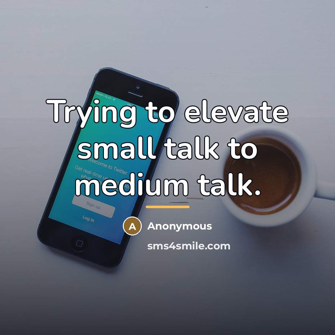 “Trying to elevate small talk to medium talk.…” quote by Anonymous