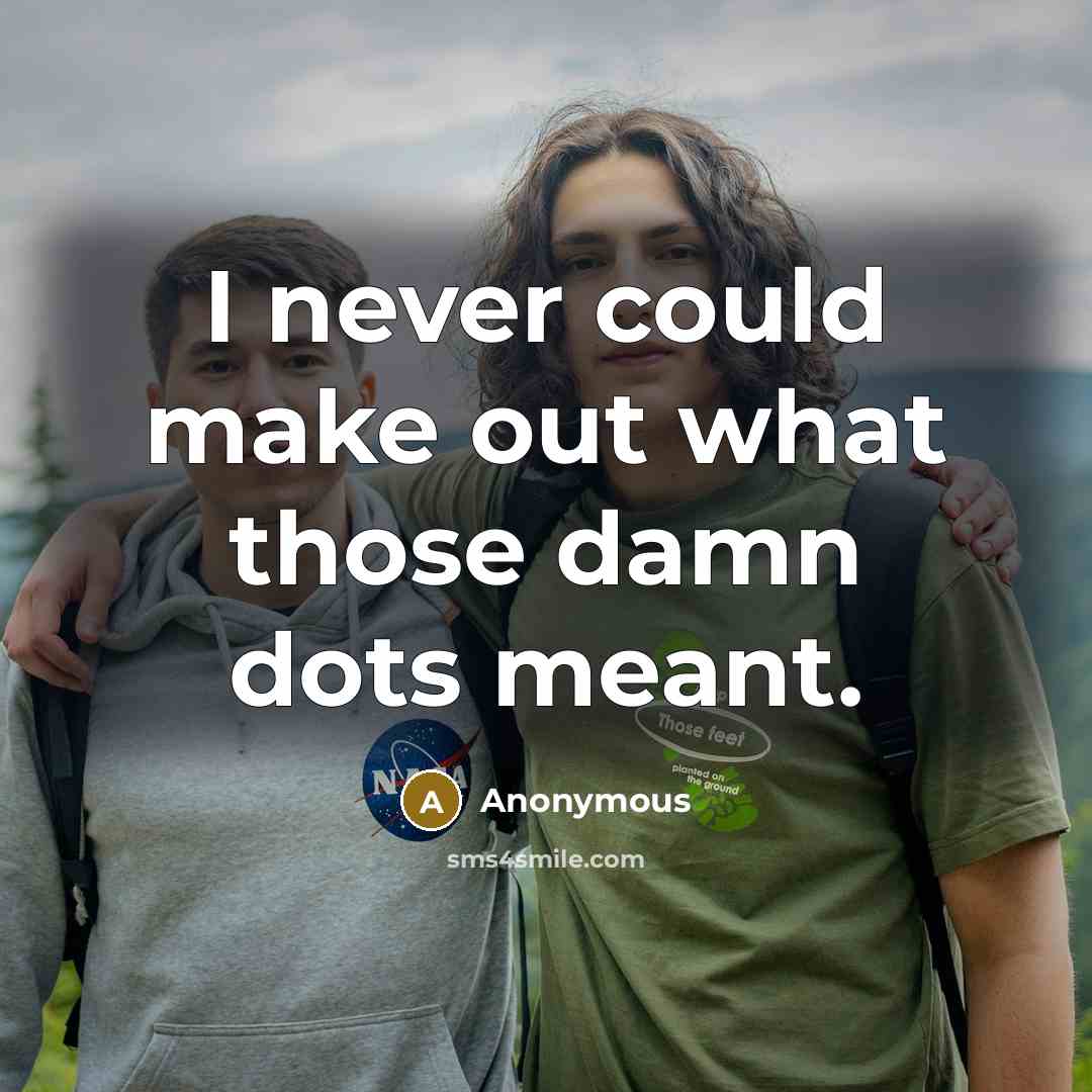“I never could make out what those damn dots meant.” quote by Anonymous