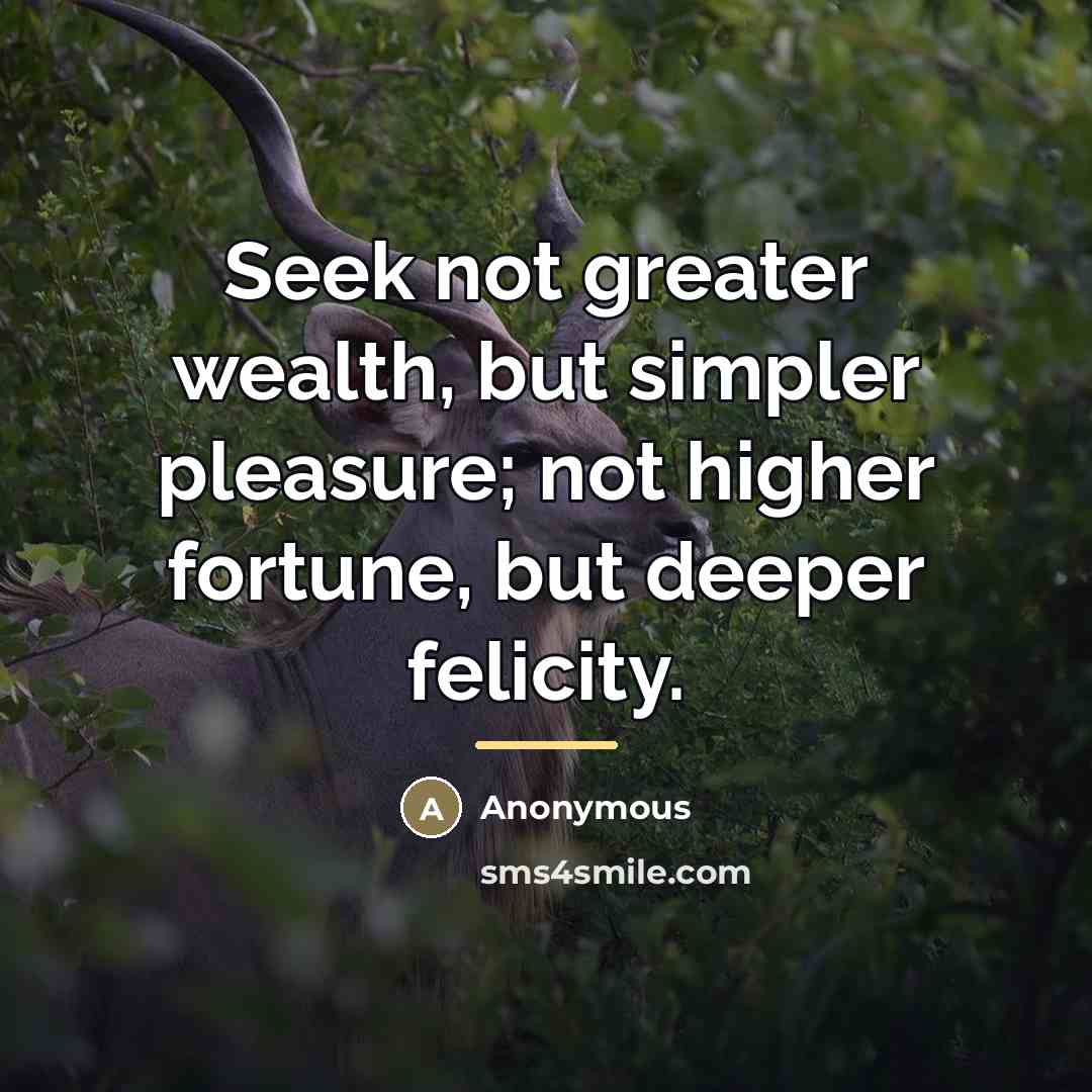“Seek not greater wealth, but simpler pleasure; not higher fortune,…” quote by Anonymous