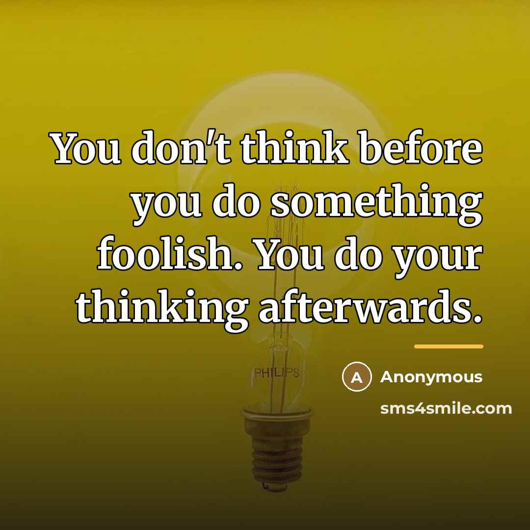 “You don't think before you do something foolish. You do…” quote by Anonymous