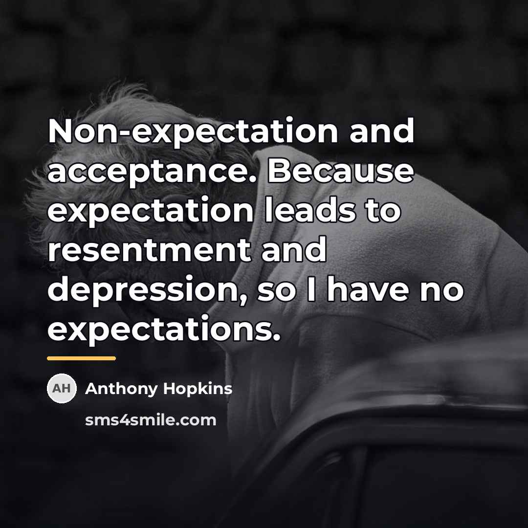 “Non-expectation and acceptance. Because expectation leads to resentment and depression,…” quote by Anthony Hopkins