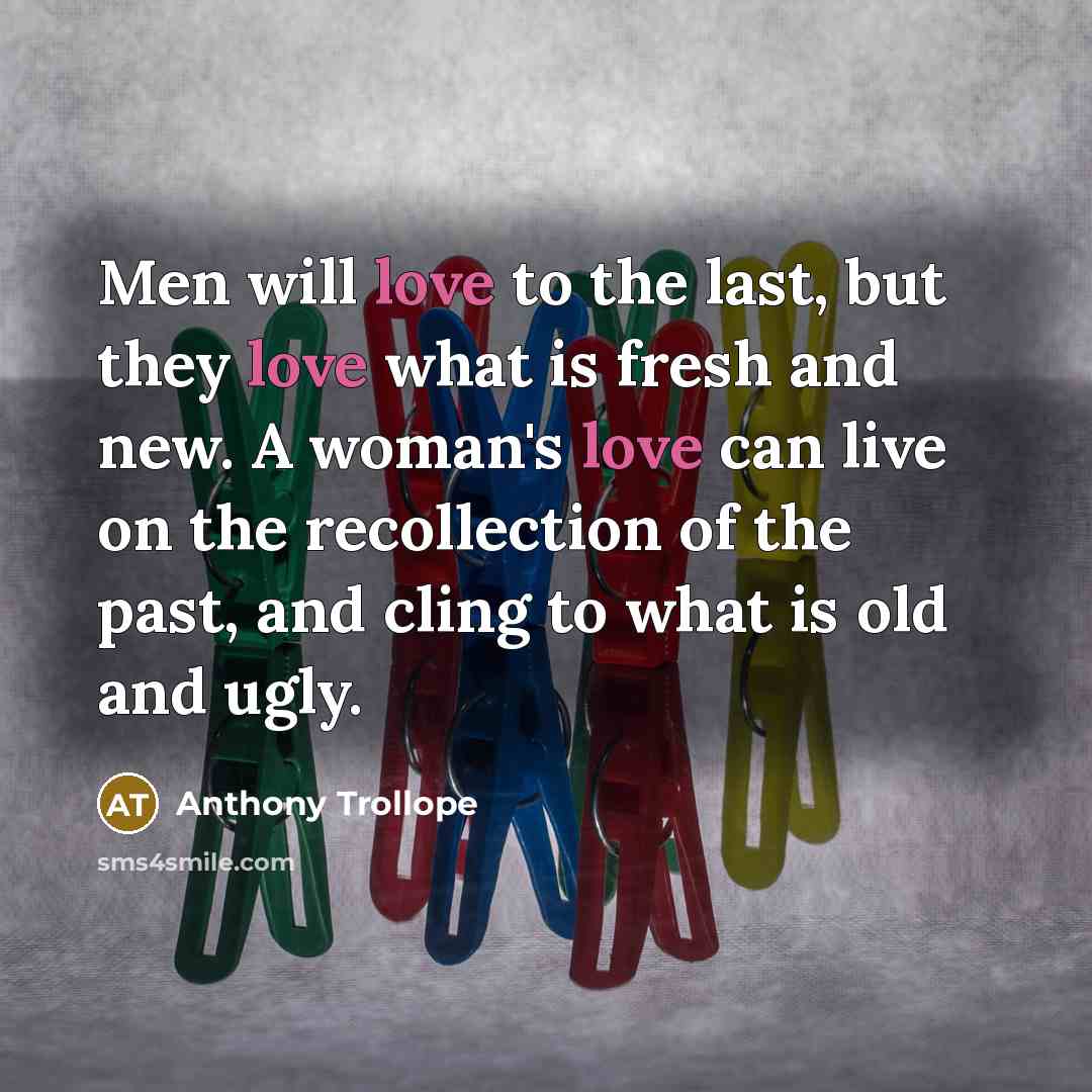 “Men will love to the last, but they love what…” quote by Anthony Trollope