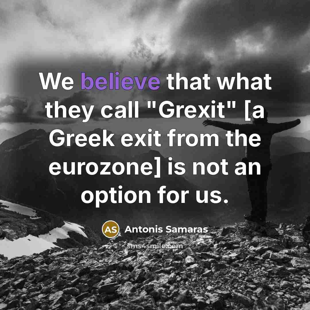 “We believe that what they call "Grexit" [a Greek exit…” quote by Antonis Samaras