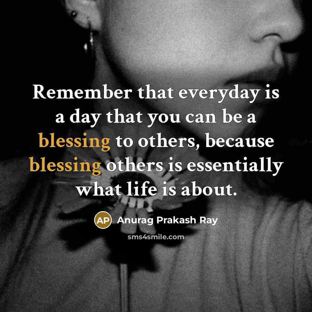 “Remember that everyday is a day that you can be…” quote by Anurag Prakash Ray