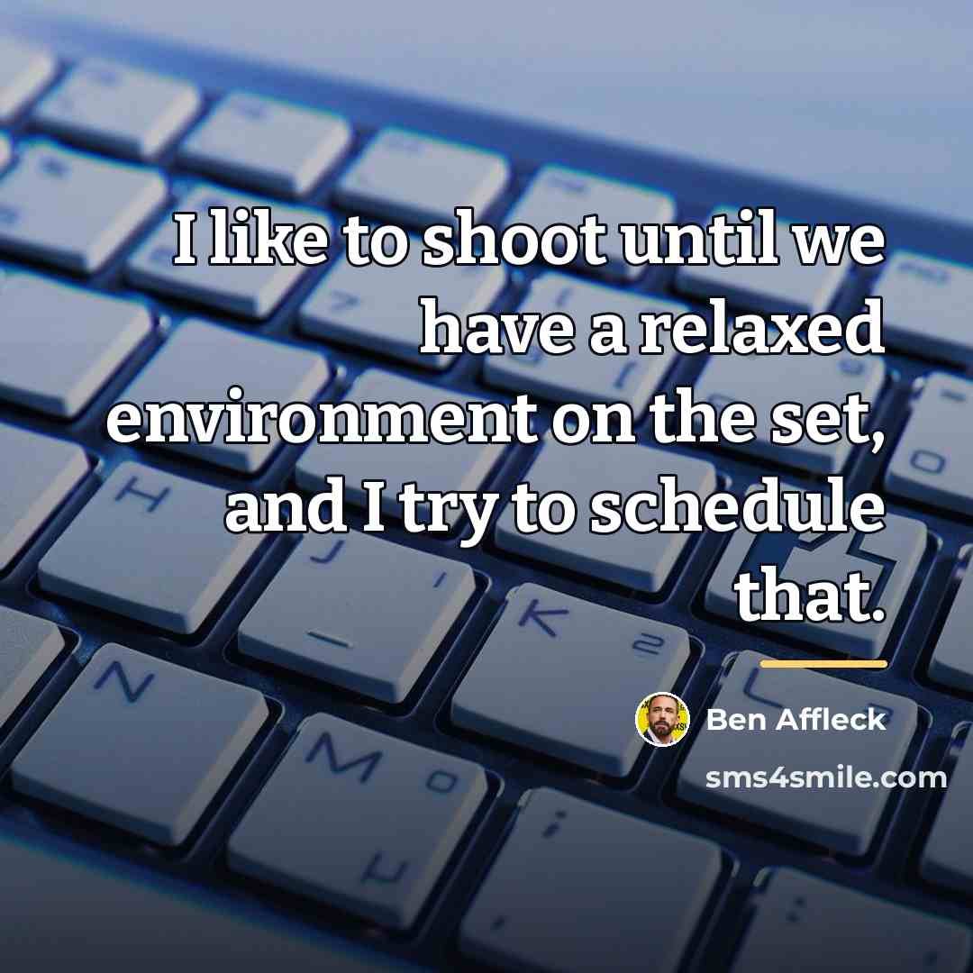 “I like to shoot until we have a relaxed environment…” quote by Ben Affleck