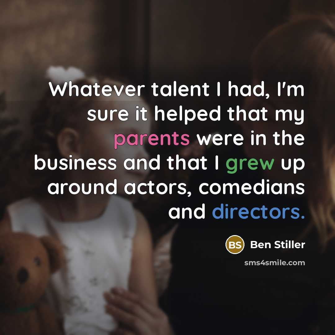 “Whatever talent I had, I'm sure it helped that my parents were in the business and that I grew up around actors, comedians and directors.” quote by Ben Stiller