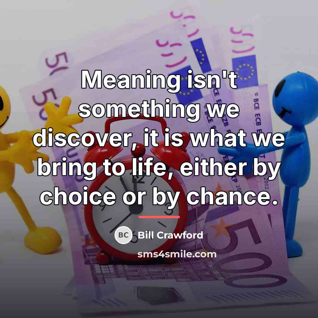 “Meaning isn't something we discover, it is what we bring…” quote by Bill Crawford