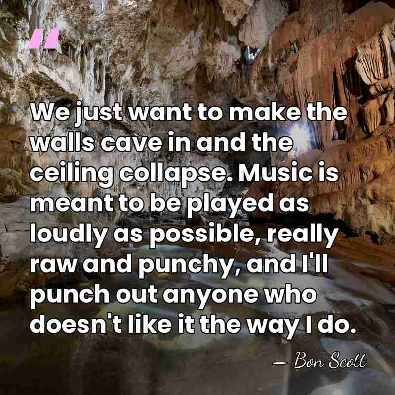 We just want to make the walls cave in and the ceiling&hellip; - Bon Scott