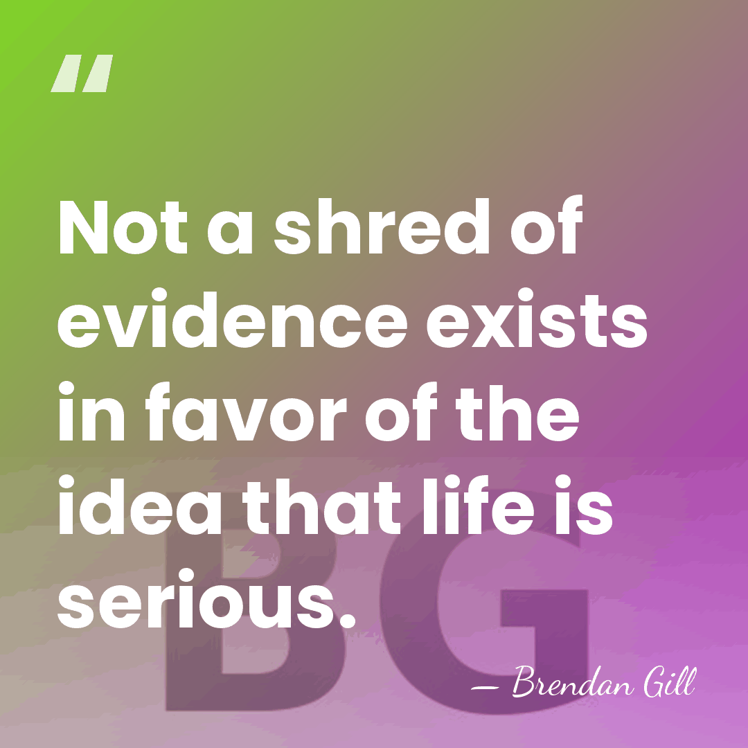Not a shred of evidence exists in favor of the idea that&hellip; - Brendan Gill