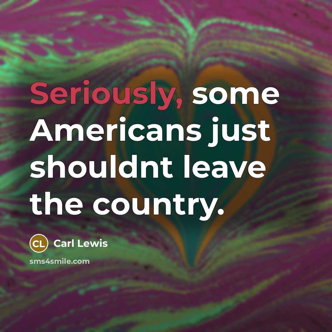 “Seriously, some Americans just shouldnt leave the country.” quote by Carl Lewis