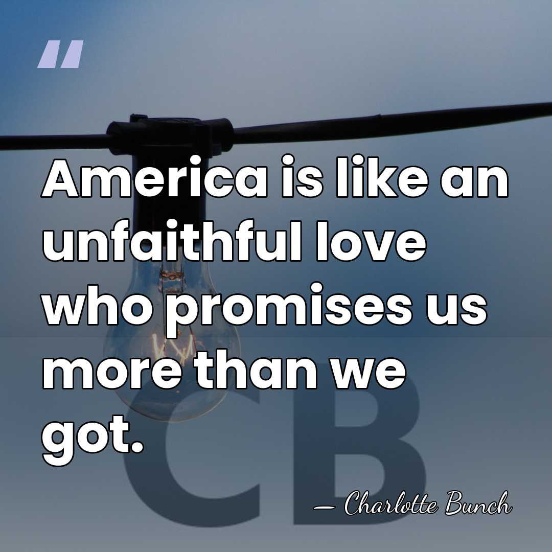 America is like an unfaithful love who promises us more than we&hellip; - Charlotte Bunch