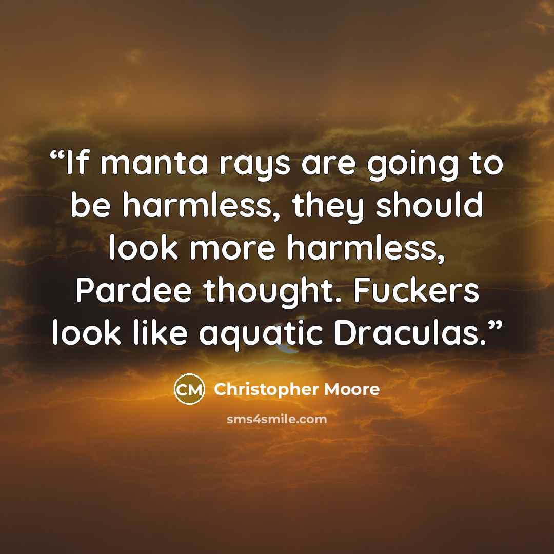 “If manta rays are going to be harmless, they should look more harmless, Pardee thought. Fuckers look like aquatic Draculas.” quote by Christopher Moore