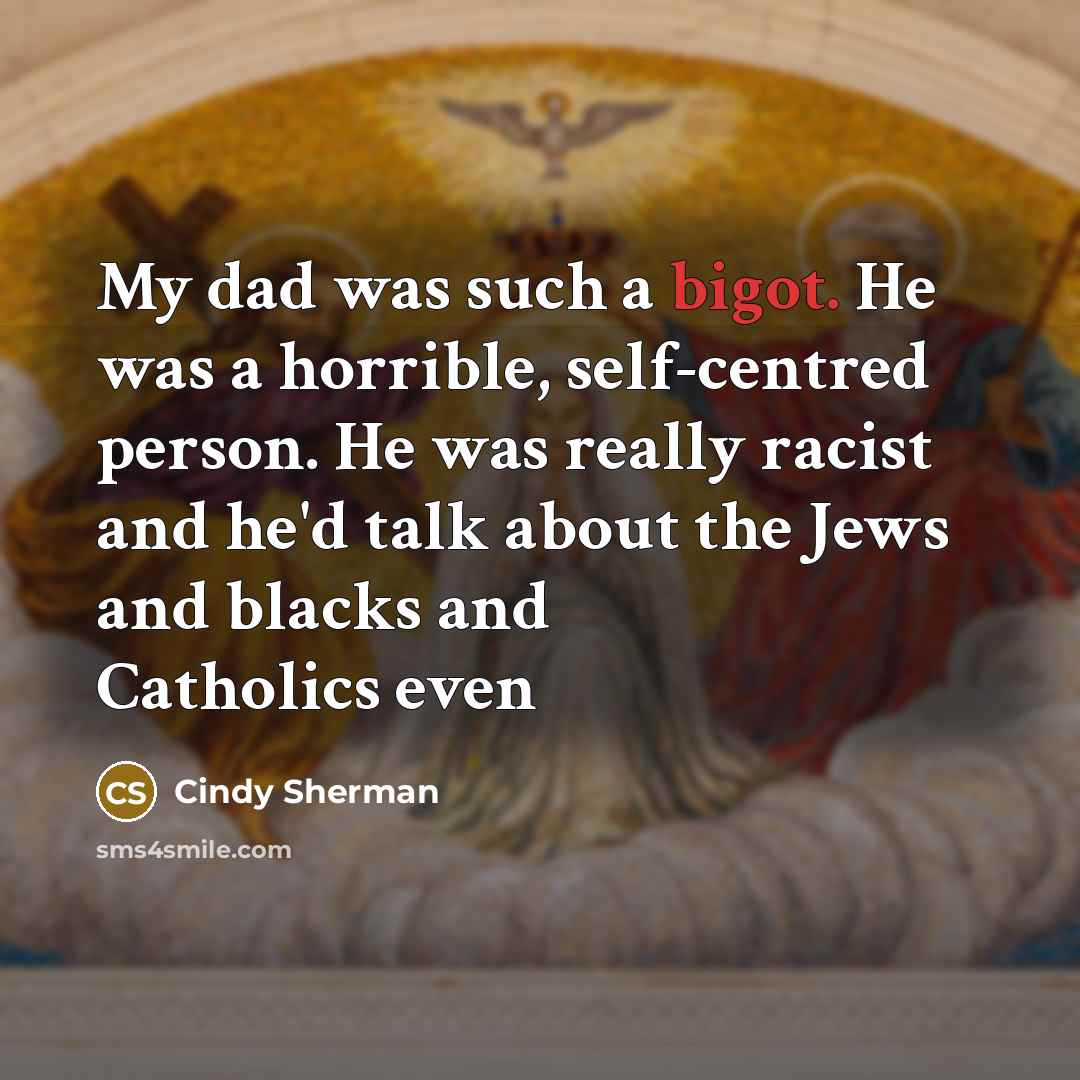 “My dad was such a bigot. He was a horrible,…” quote by Cindy Sherman