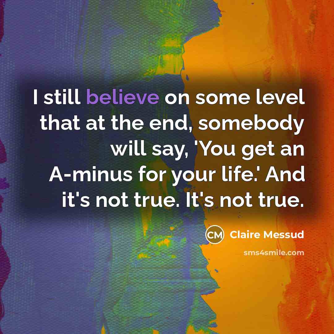 “I still believe on some level that at the end,…” quote by Claire Messud
