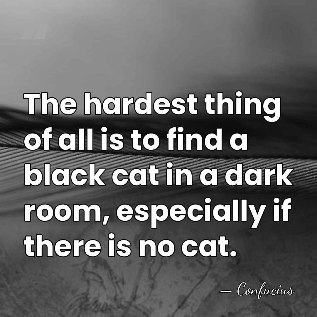 The hardest thing of all is to find a black cat in&hellip; - Confucius